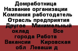 Домработница › Название организации ­ Компания-работодатель › Отрасль предприятия ­ Другое › Минимальный оклад ­ 40 000 - Все города Работа » Вакансии   . Кировская обл.,Леваши д.